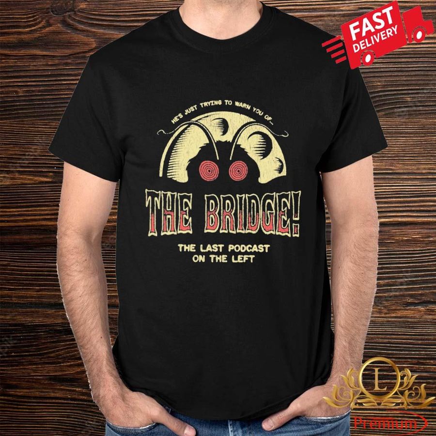 Last Podcast Merch He's Just Trying To Warn You Of The Bridge The Last Podcast On The Left Shirt