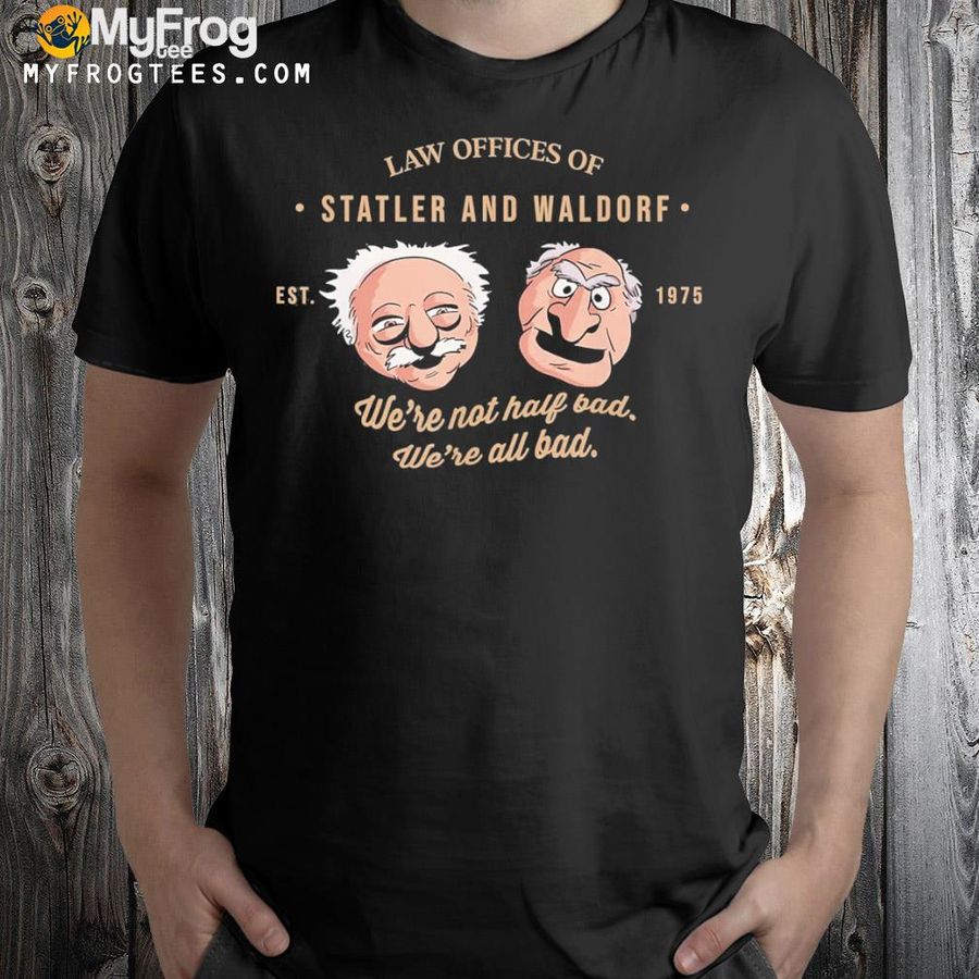 Law offices of statler and waldorf we're not half bad shirt