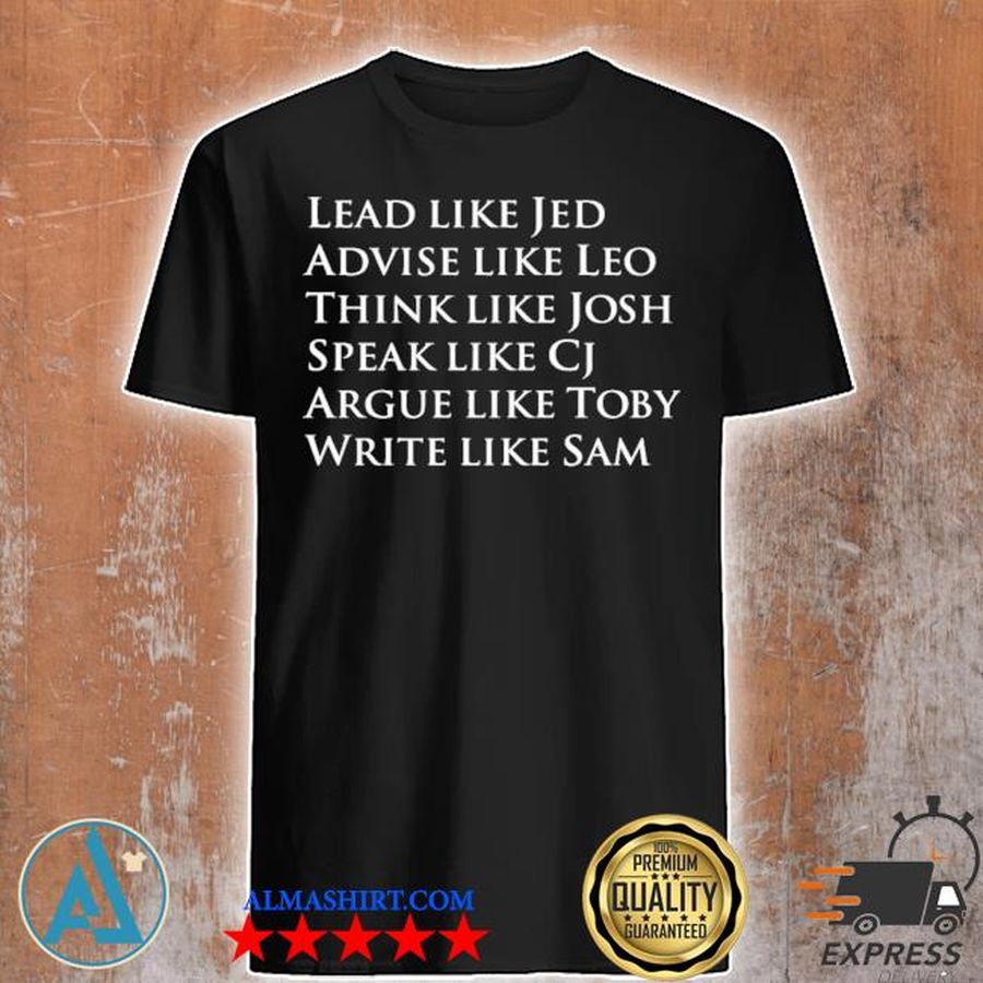 Lead like jed advise like leo think like josh speak like cj argue like toby write like sam shirt