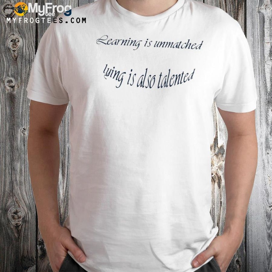 Learning is unmatched lying is also talented shirt