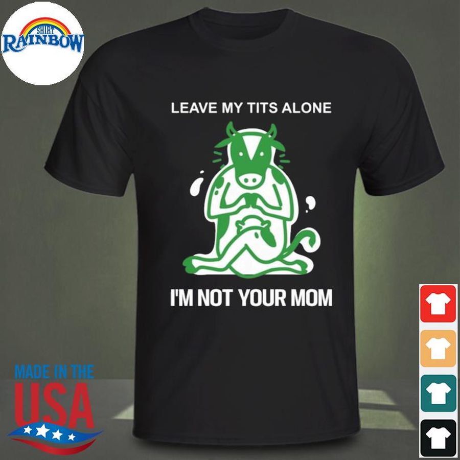 Leave my tits alone I'm not your mom shirt