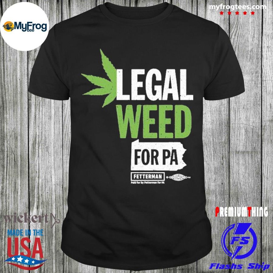 Legal weed for pa john fetterman store shirt