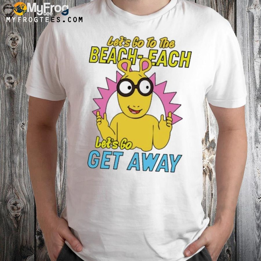 Let's go to the beacheach let's go get away shirt