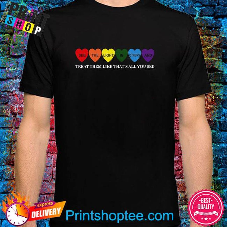 LGBT see the light in others and treat them like them like that's all you see shirt