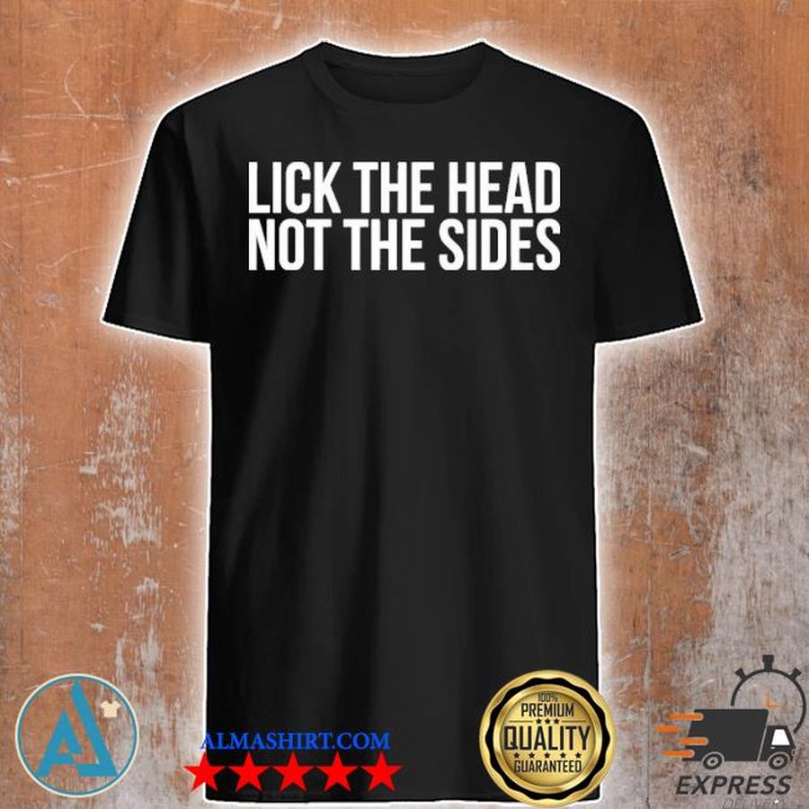 Lick the head not the sides shirt