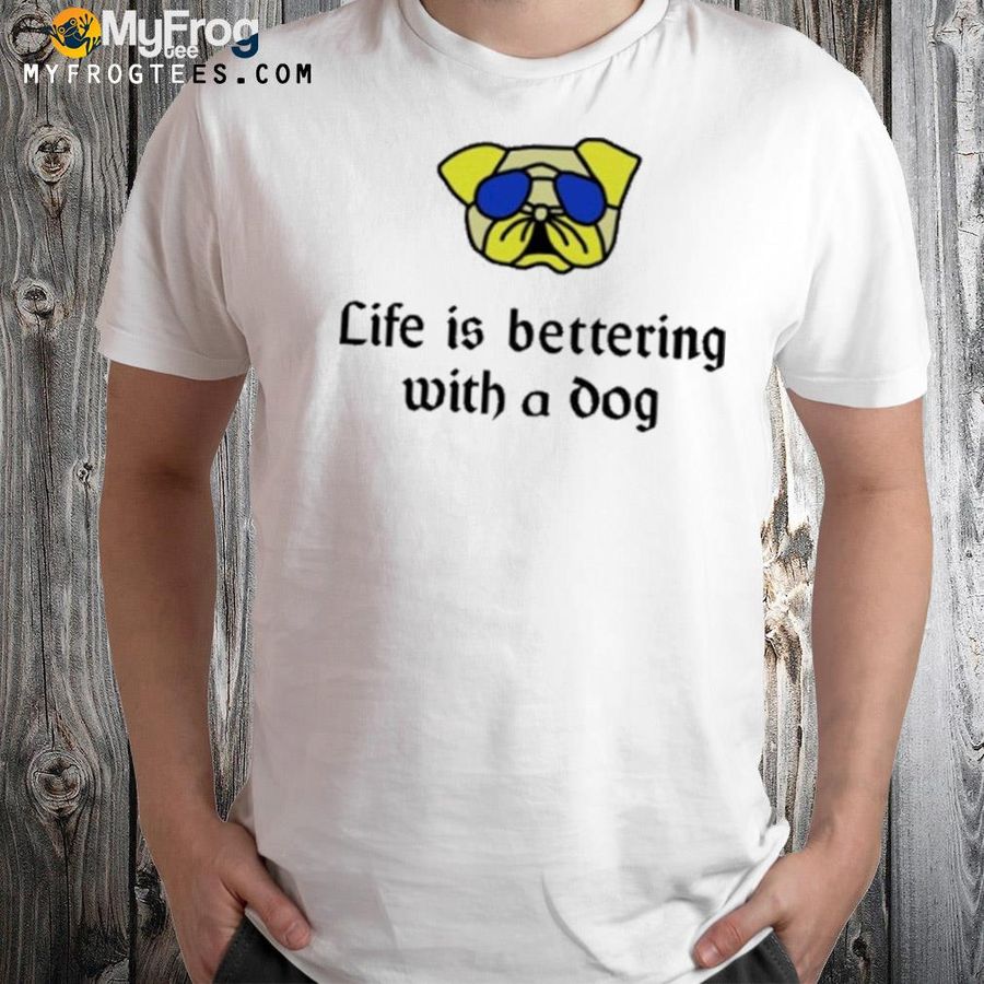 Life is bettering with a dog new shirt