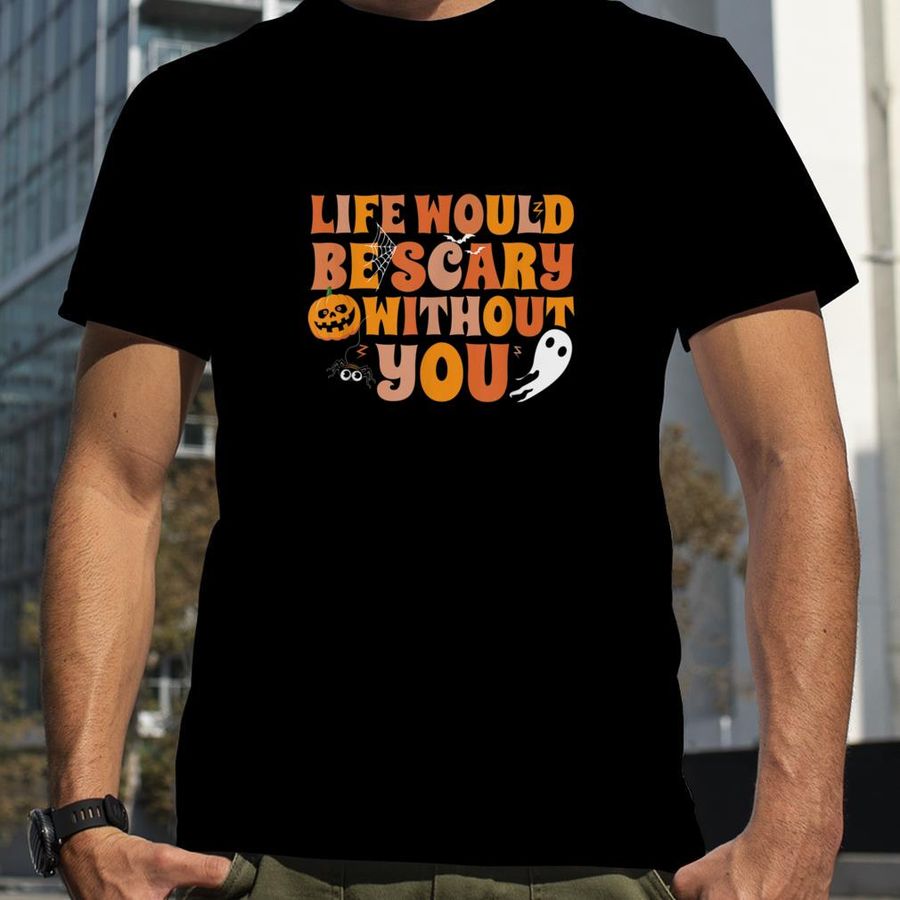 Life Would Be Scary Without You Spooky Halloween Party T Shirt