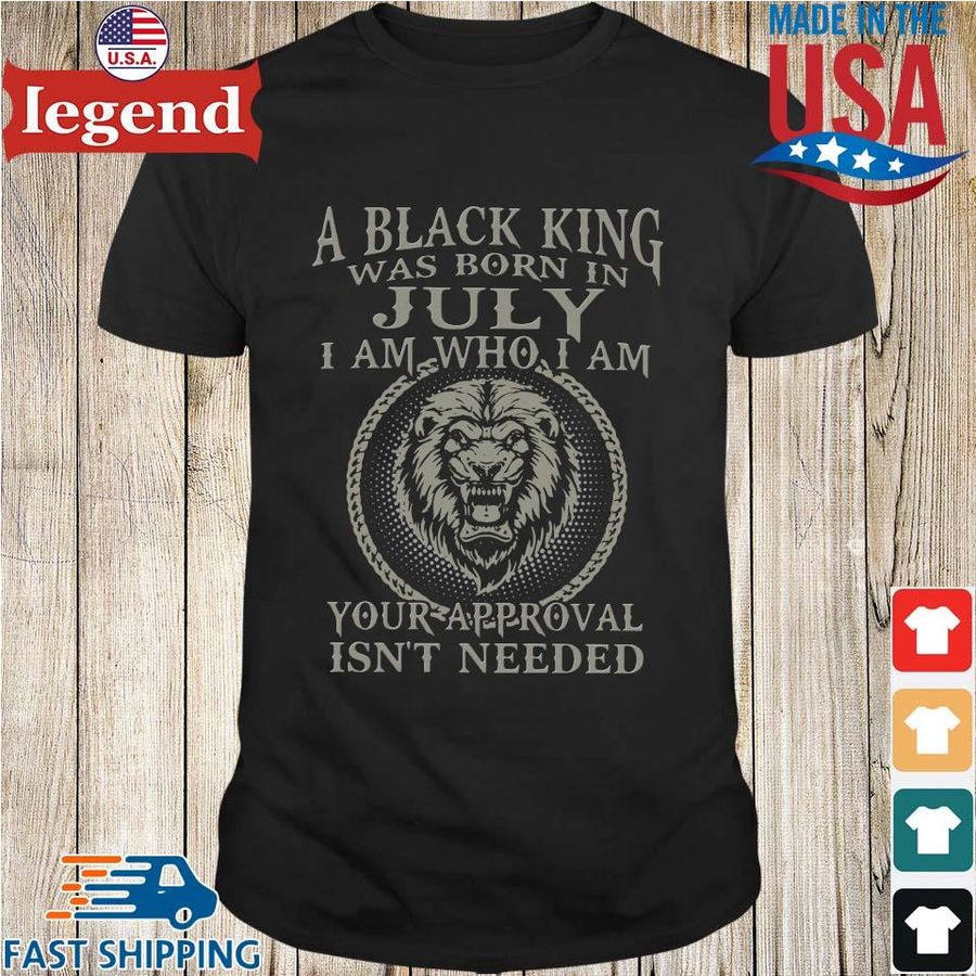 Lion a black king was born in july I am who I am your approval isn't needed shirt