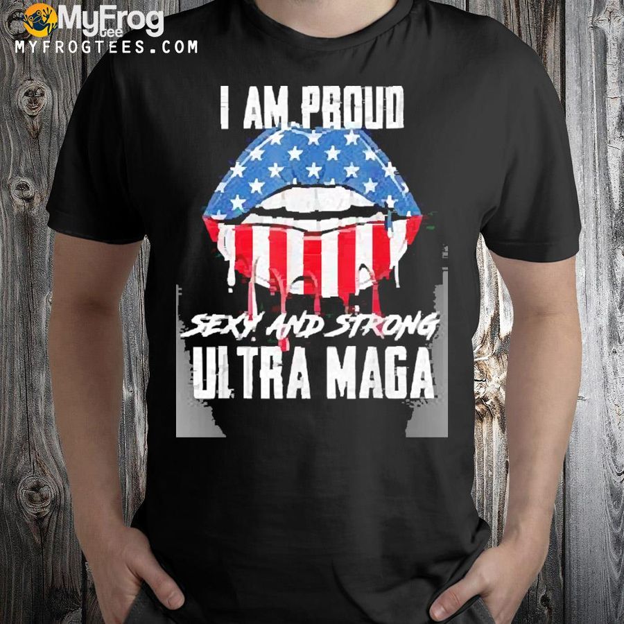 Lips I am proud sexy and strong ultra maga usa flag shirt