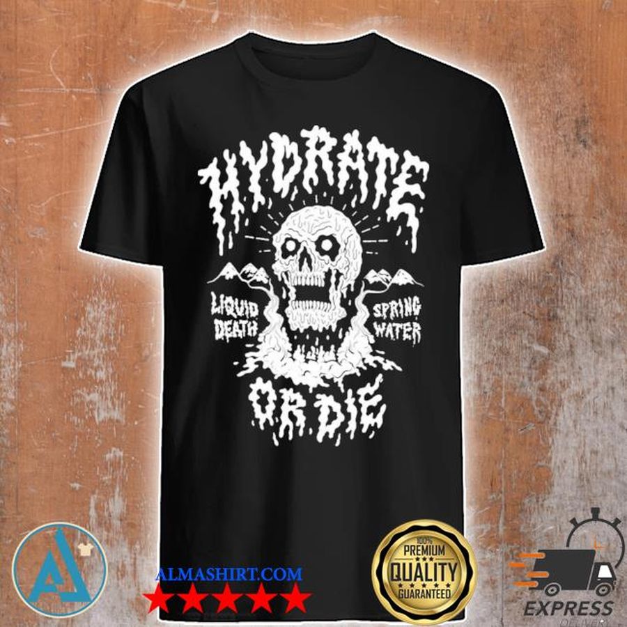 Liquid death hydrate or die shirt