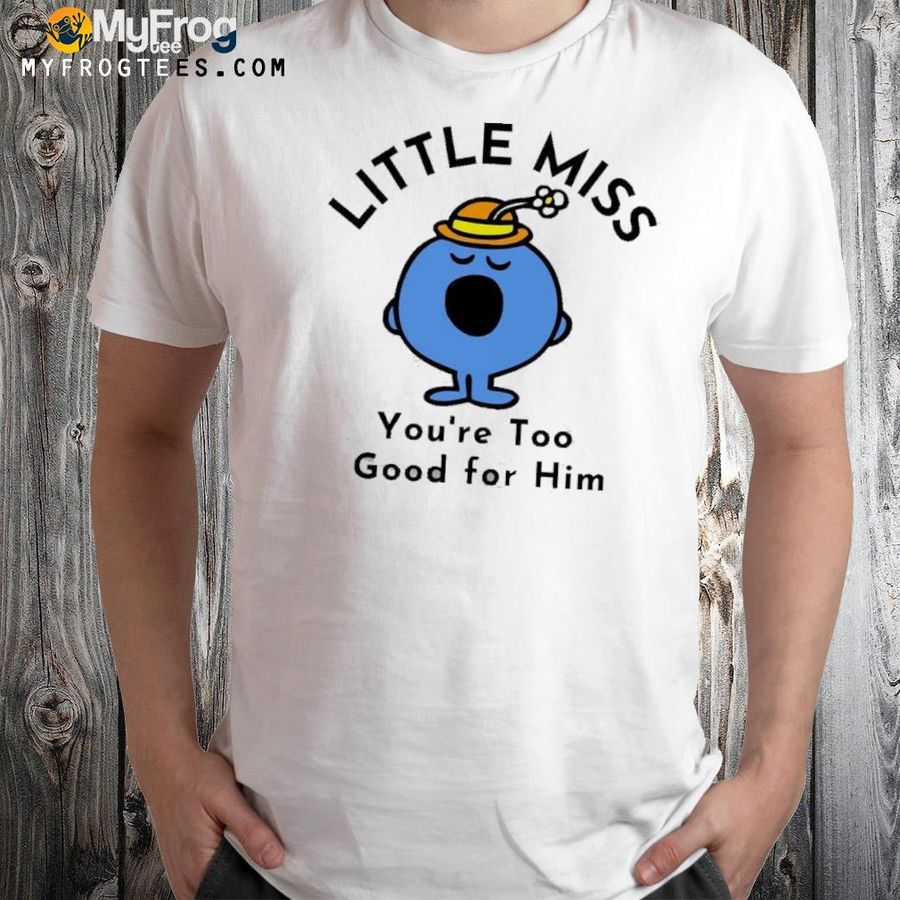 Little miss you're too good for him shirt