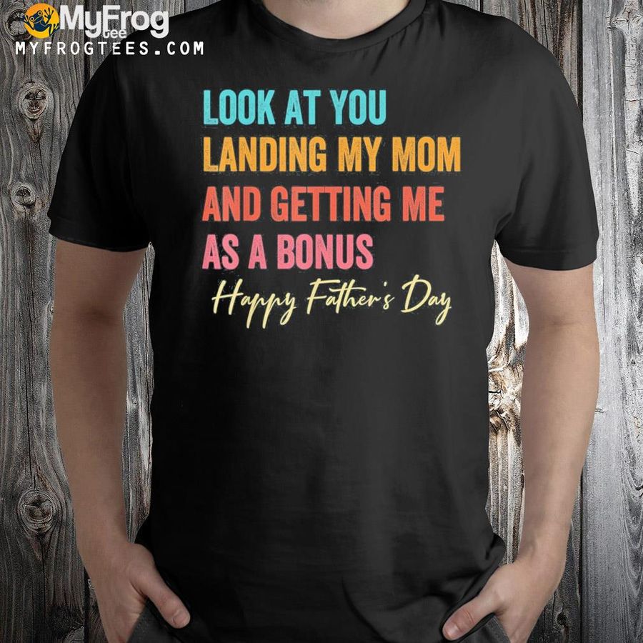 Look at you landing my mom and getting me as a bonus shirt