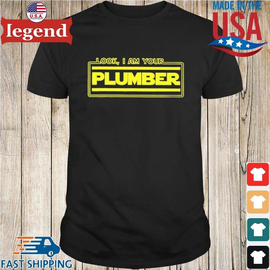 Look I am your plumber shirt