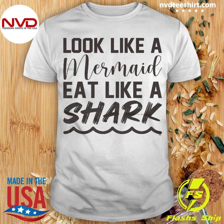 Look Like A Mermaid Eat Like A Shark Shirt