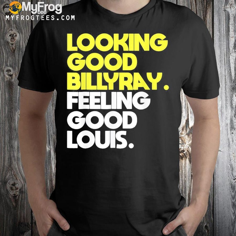 Looking good billy ray feeling good louis shirt