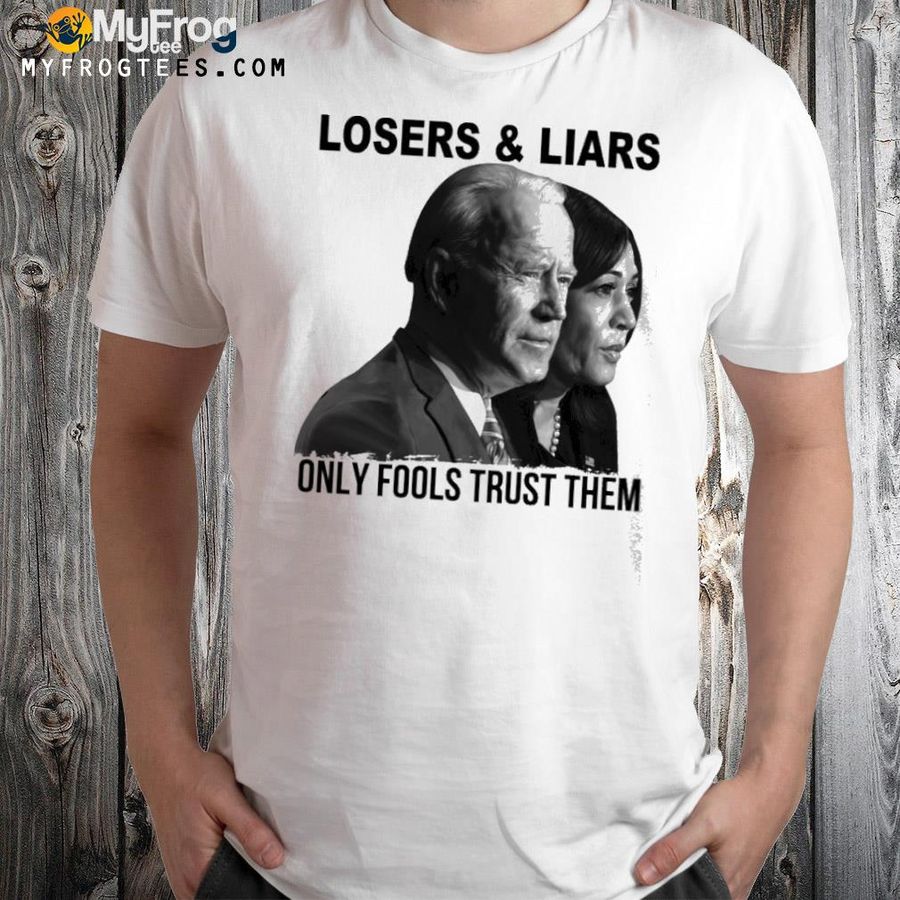 Losers and liars only fools trust them shirt