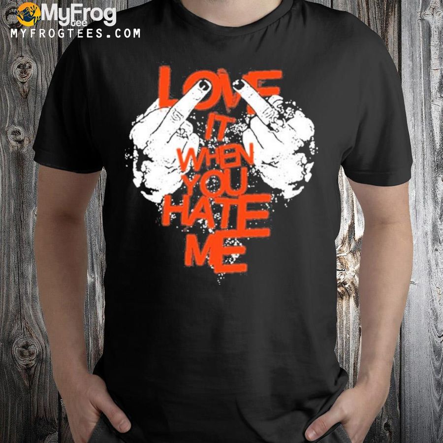 Love It When You Hate Me Shirt