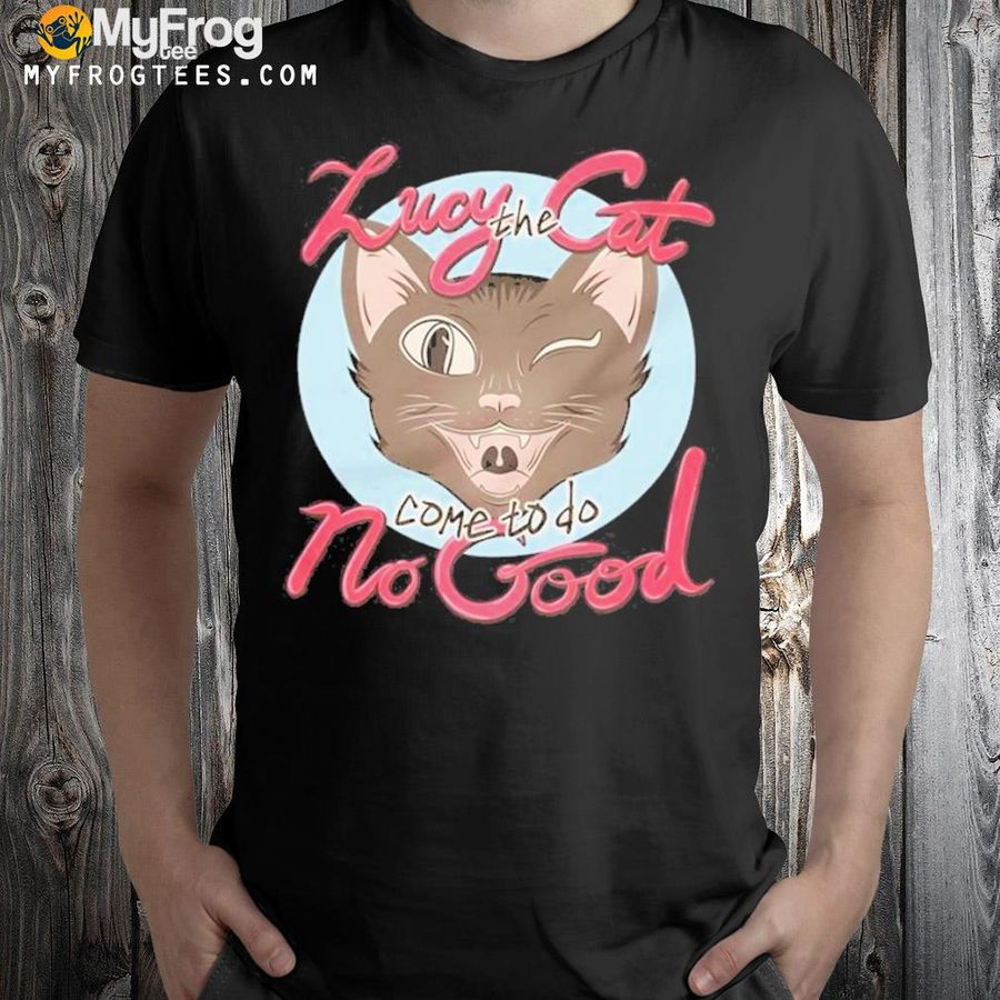 Lucy the cat come to do no good shirt