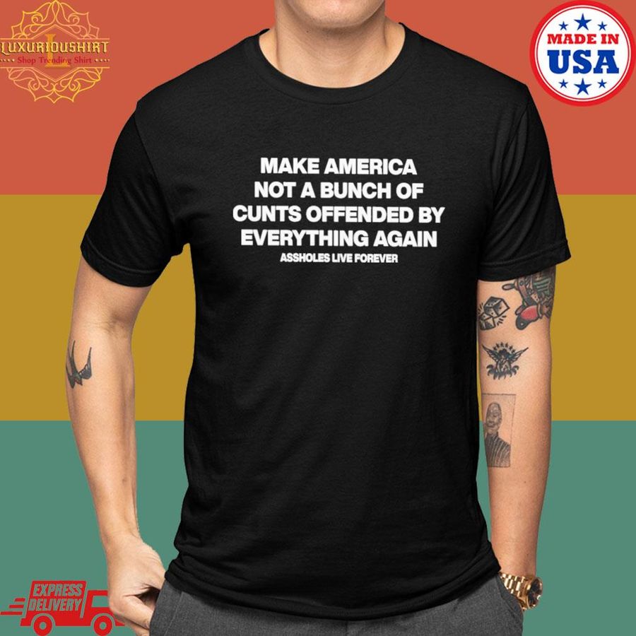 Make America Not A Bunch Of Cunts Offended By Everything Again Asshole Live Forever T-Shirt