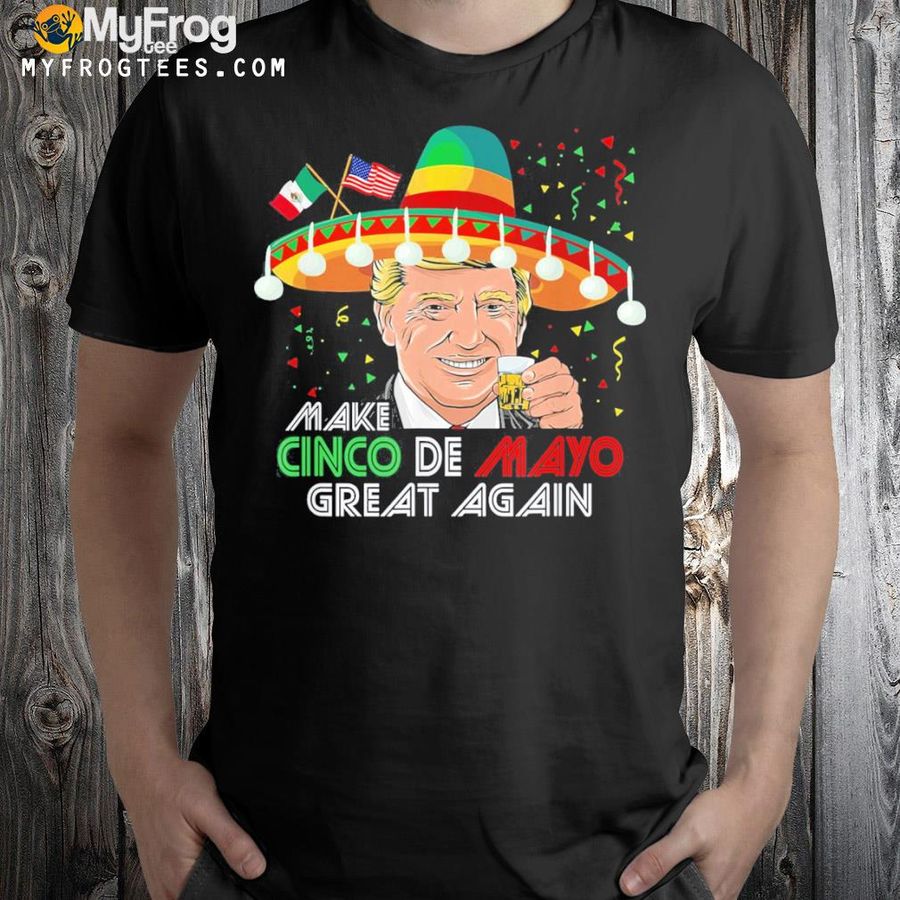 Make cinco de mayo great again usa Mexico Trump shirt