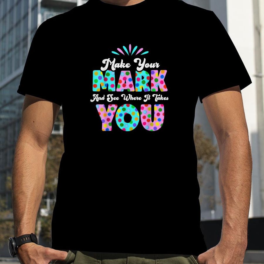 Make Your Mark And See Where It Takes You Polka Dot Dot Day T Shirt