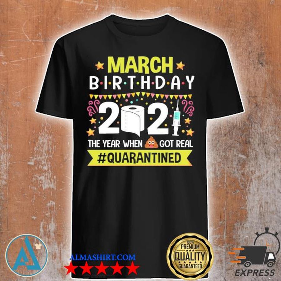 March birthday 2021 the year when shit got real quarantined shirt