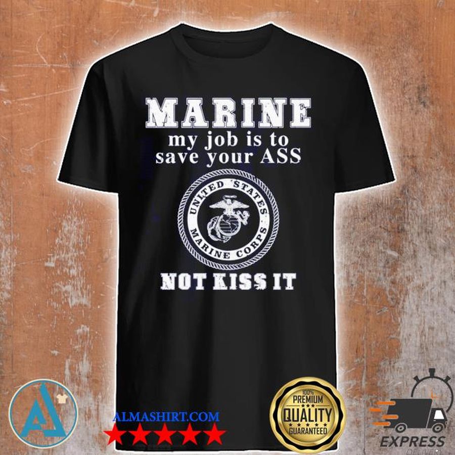 Marine my job is to save your ass not kiss it shirt