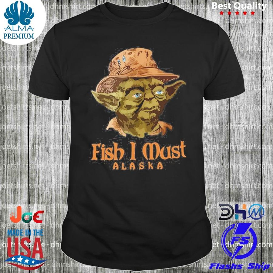 Master Yoda fish I must Alaska shirt