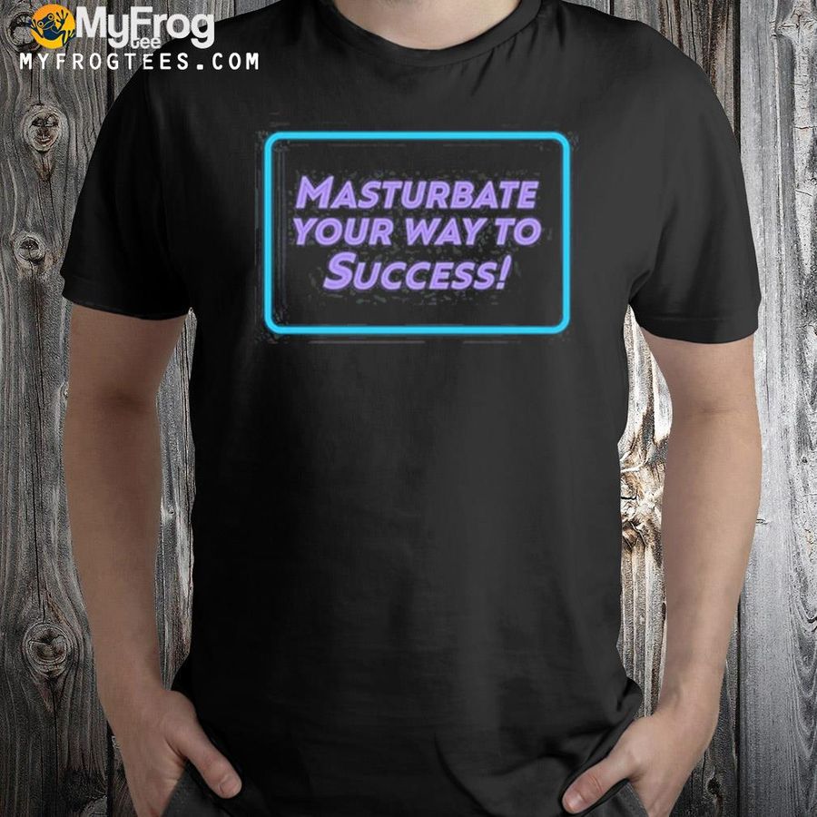 Masturbate your way to success shirt