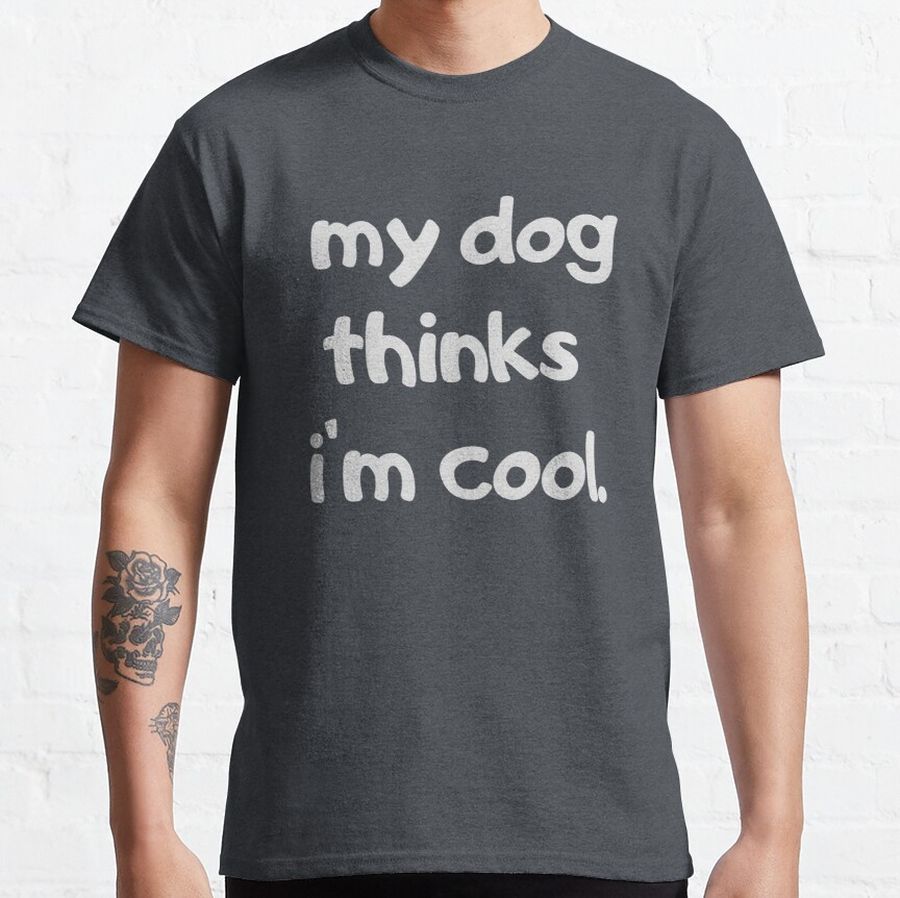 Mens My Dog Thinks Im Cool T Shirt Funny Sarcastic Humor Novelty Puppy Tee Classic T-Shirt