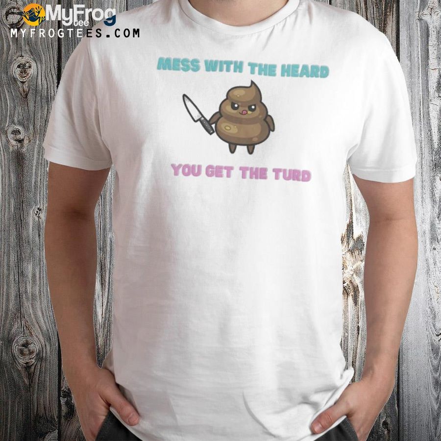 Mess with the heard you get the turd shirt