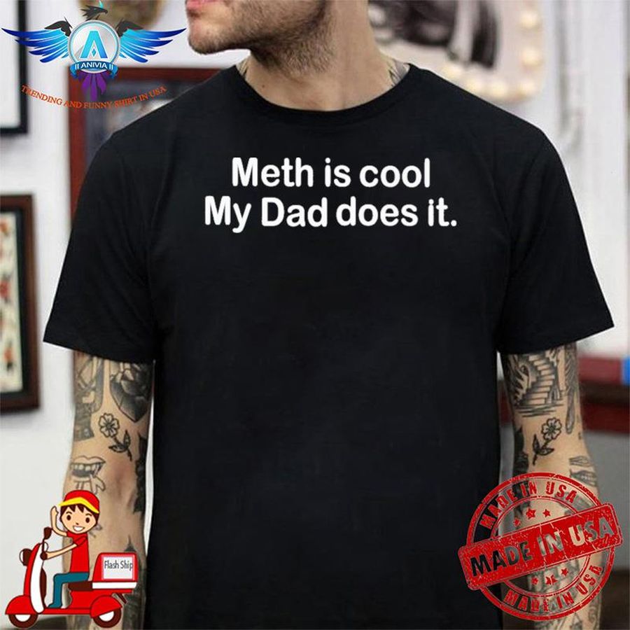 Meth Is Cool My Dad Does It shirt