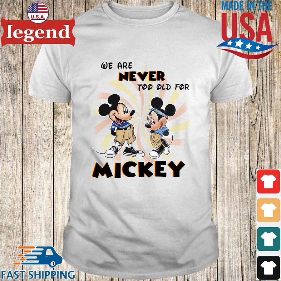 Mickey and Minnie Mouse we are never too old for Mickey shirt