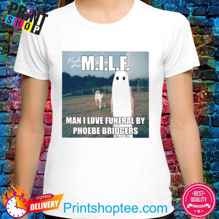 Milf man I love funeral by phoebe bridgers shirt