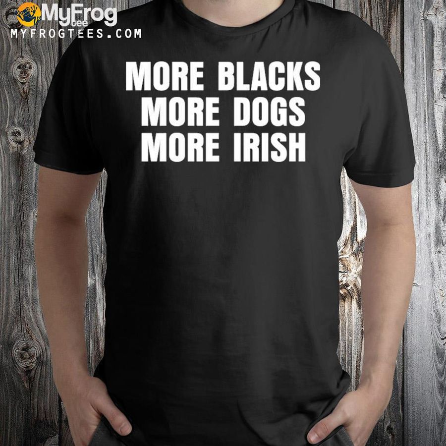 More Black More Dogs More Irish Shirt