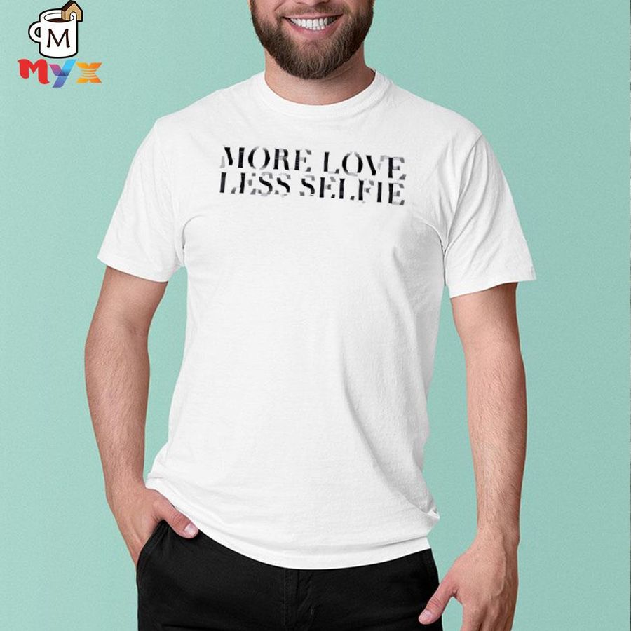 More love less selfie ermellina must erminea shirt