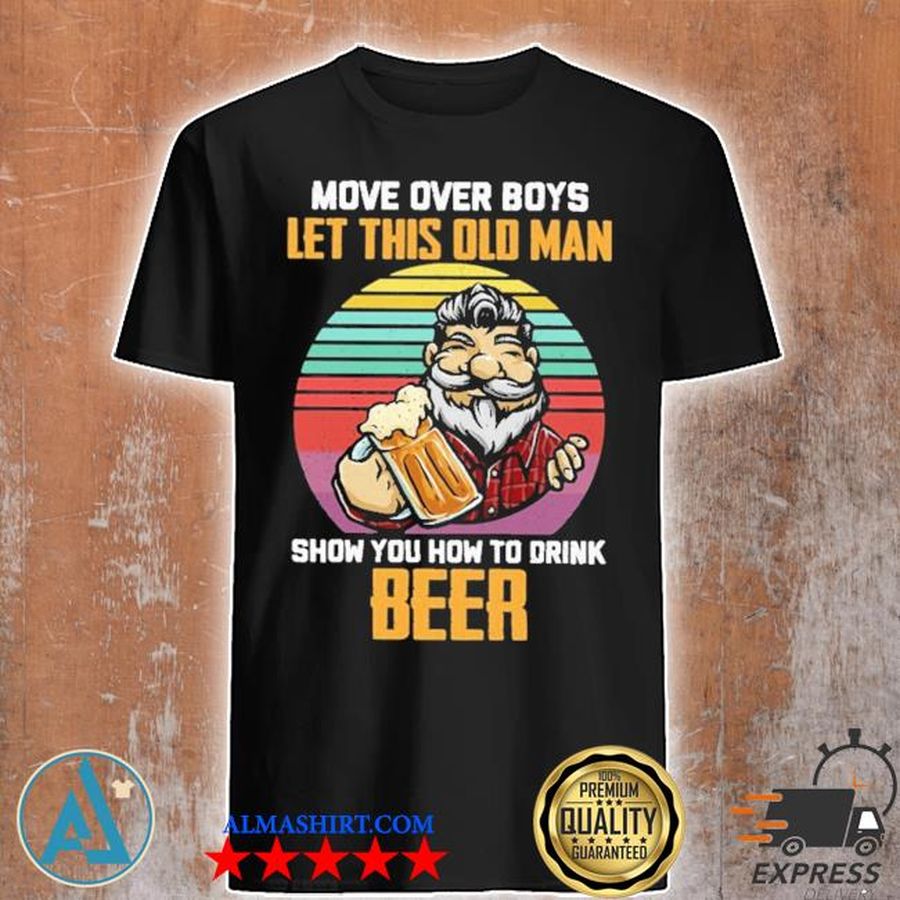 Move over boys let this old man show you how to drink Beer vintage shirt