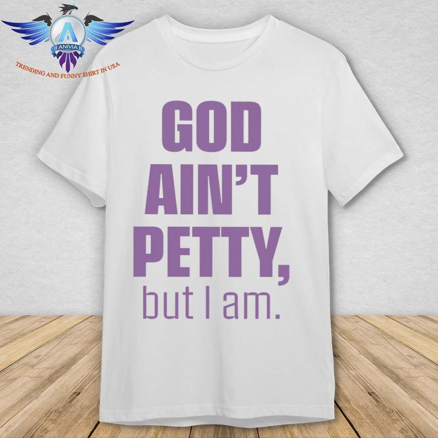 Mr B God Ain’T Petty But I Am shirt