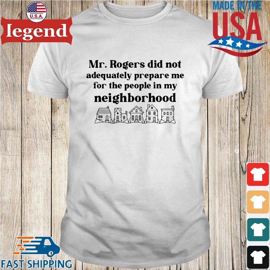 Mr. Rogers did not adequately prepare Me for the people in my neighborhood shirt