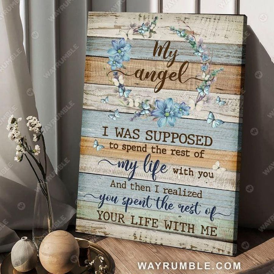 My Angel, I Was Supposed, To Spend The Rest Of My Life With You, And Then I Realized You Spent, The Rest Of Your Life With Me Poster