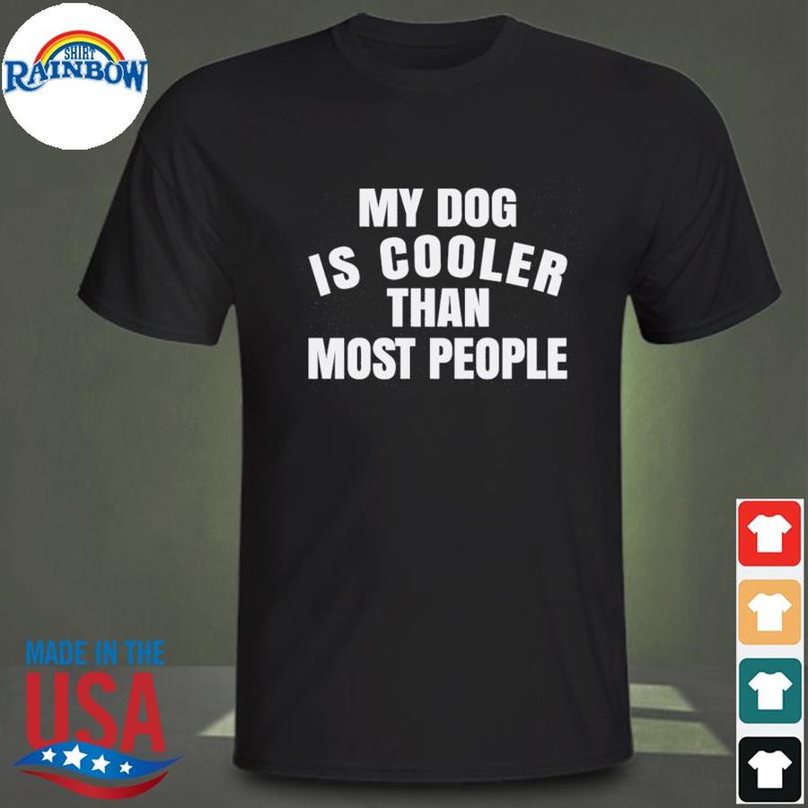 My dog is cooler than most people shirt