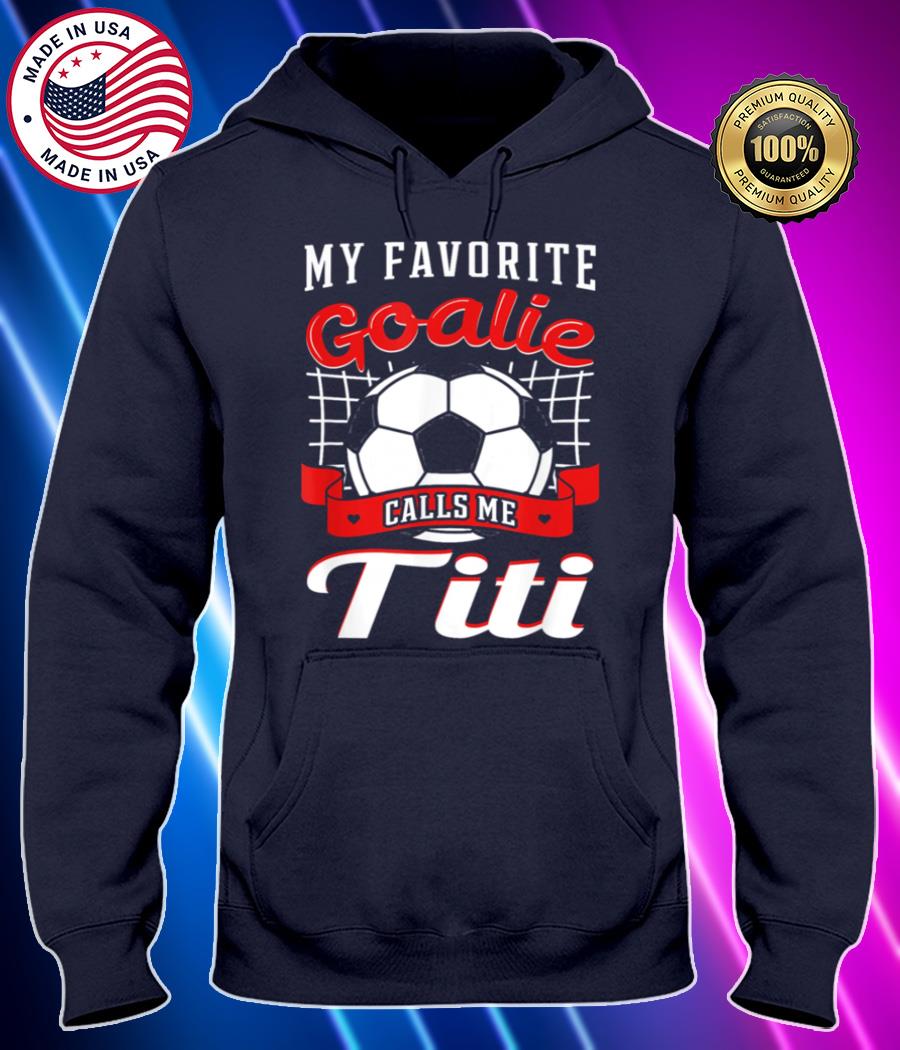 my favorite goalie calls me titi soccer player aunty tia shirt Hoodie black Shirt, T-shirt, Hoodie, SweatShirt, Long Sleeve