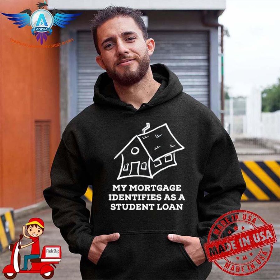 My mortgage identifies as a student loan shirt