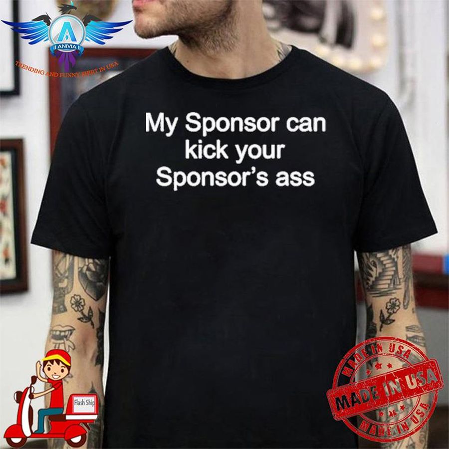 My Sponsor Can Kick Your Sponsor’s Ass shirt