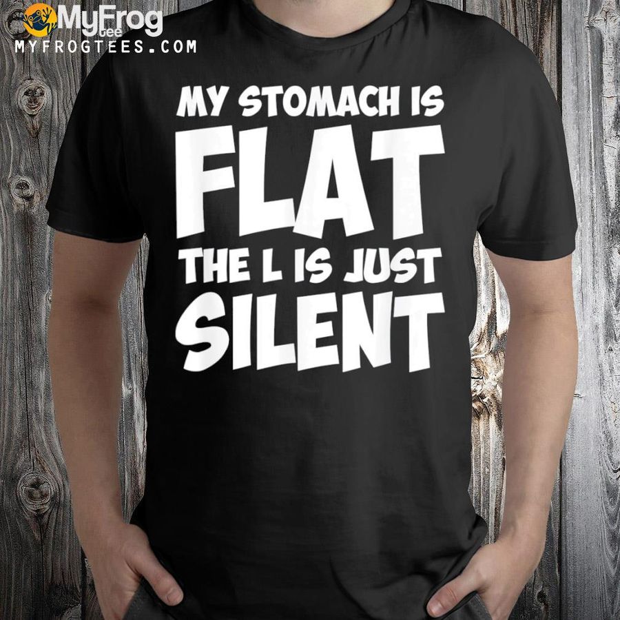 My stomach is flat the l is just silent apparel shirt