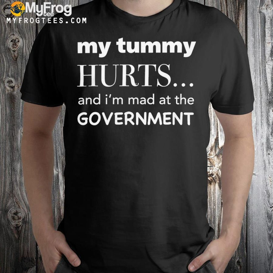 My tummy hurts and I'm mad at the government 2024 shirt