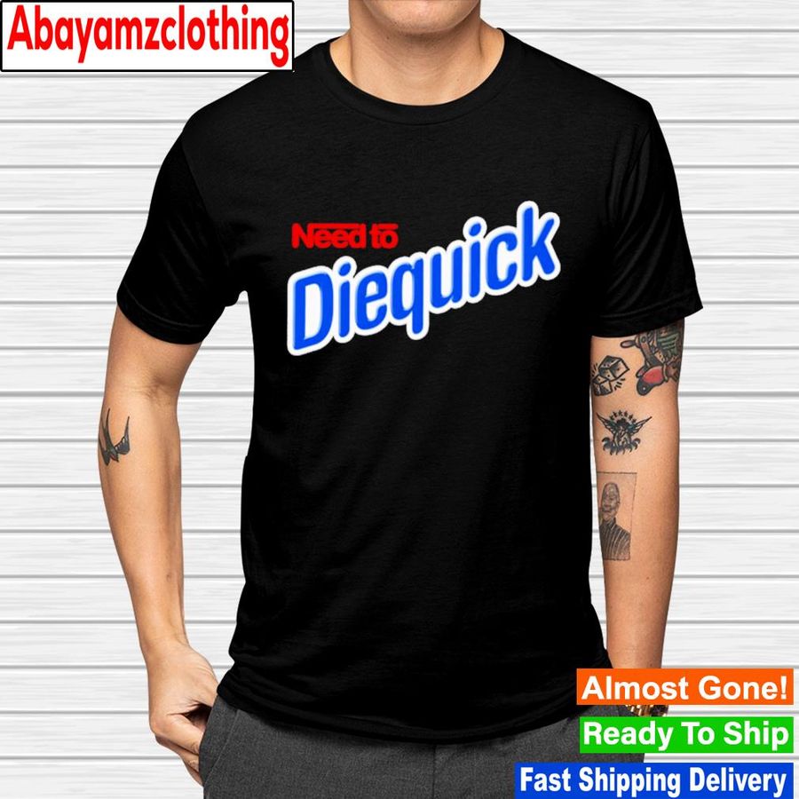 Need To Diequick shirt