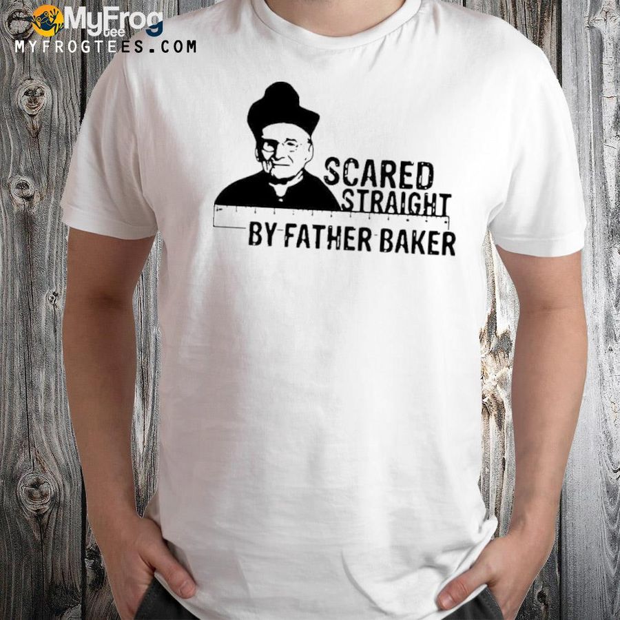 Nelson Baker Scared Straight By Father Baker shirt