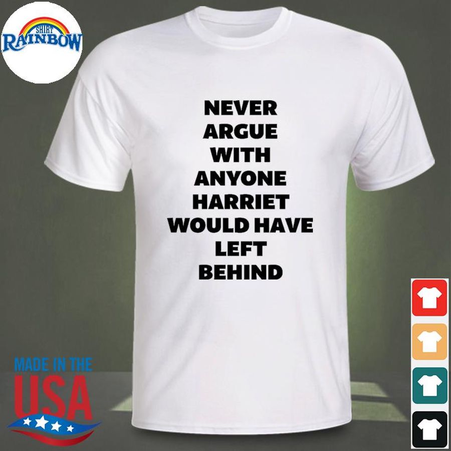 Never argue with anyone harriet would have left behind shirt
