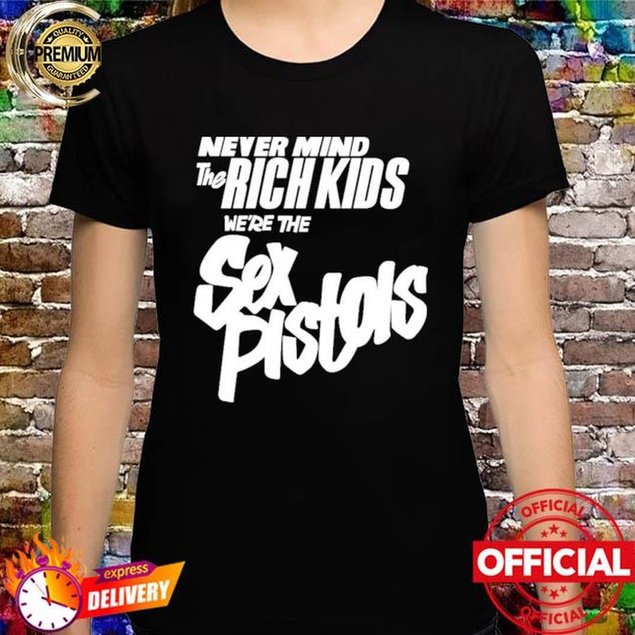 Never Mind The Rich Kids We’re The Sex Pistols Shirt